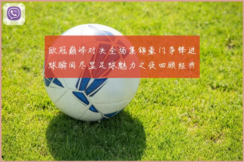 欧冠巅峰对决全场集锦豪门争锋进球瞬间尽显足球魅力之夜回顾经典